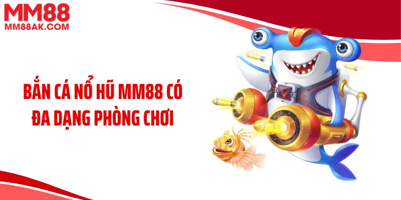 Bắn cá nổ hũ MM88 có đa dạng phòng chơi