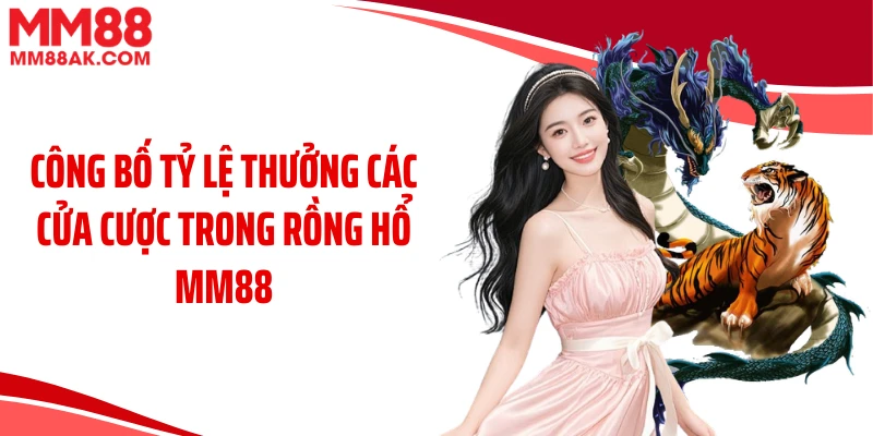 Công bố tỷ lệ thưởng các cửa cược trong rồng hổ MM88