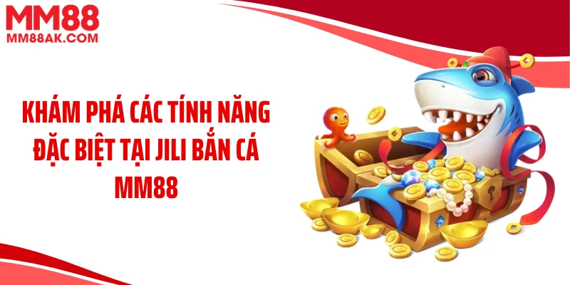 Khám phá các tính năng đặc biệt tại JILI bắn cá MM88