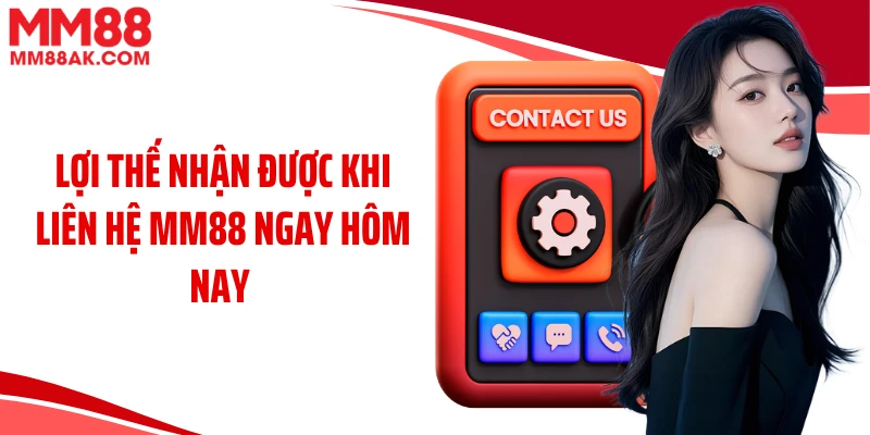 Lợi thế nhận được khi liên hệ MM88 ngay hôm nay 