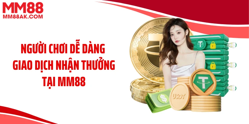 Người chơi dễ dàng giao dịch nhận thưởng tại MM88