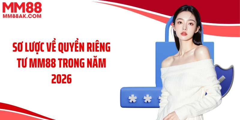 Sơ lược về quyền riêng tư MM88 trong năm 2026